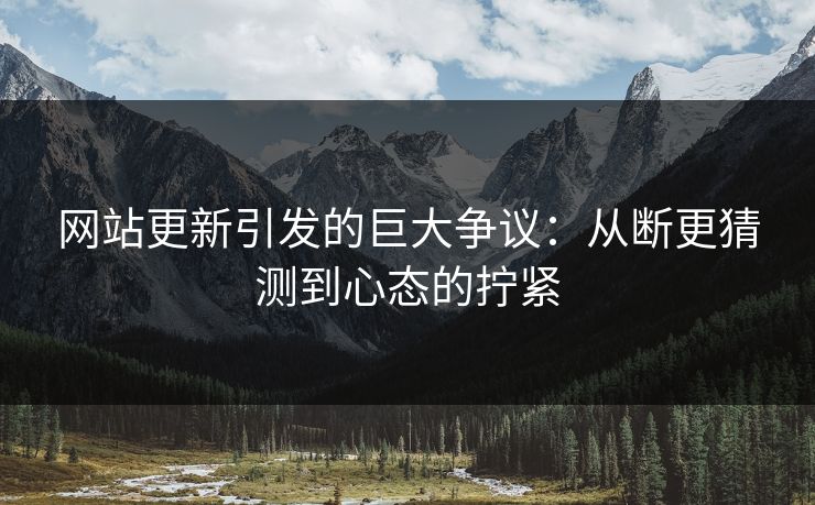网站更新引发的巨大争议：从断更猜测到心态的拧紧