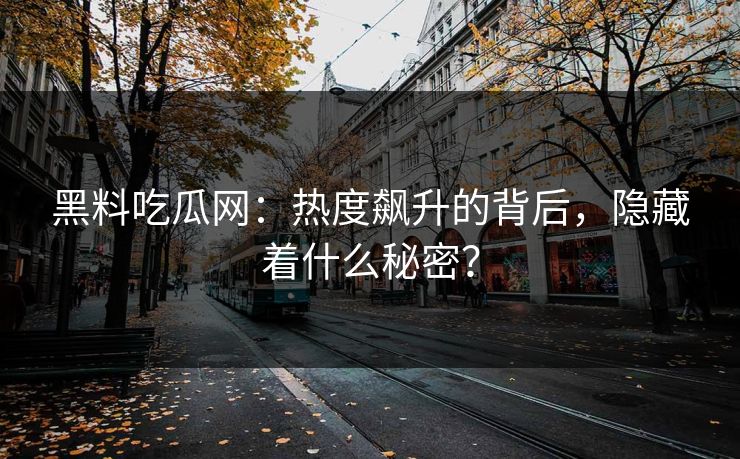 黑料吃瓜网：热度飙升的背后，隐藏着什么秘密？